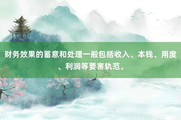 财务效果的蓄意和处理一般包括收入、本钱、用度、利润等要害轨范。