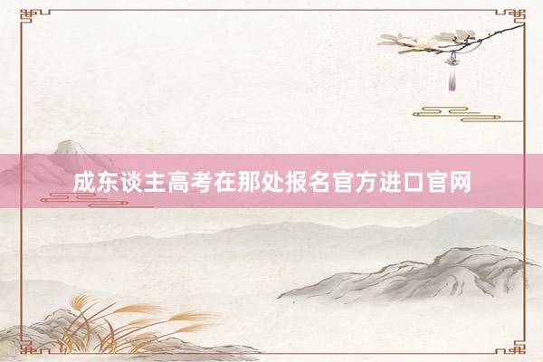 成东谈主高考在那处报名官方进口官网
