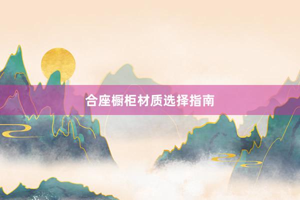 合座橱柜材质选择指南