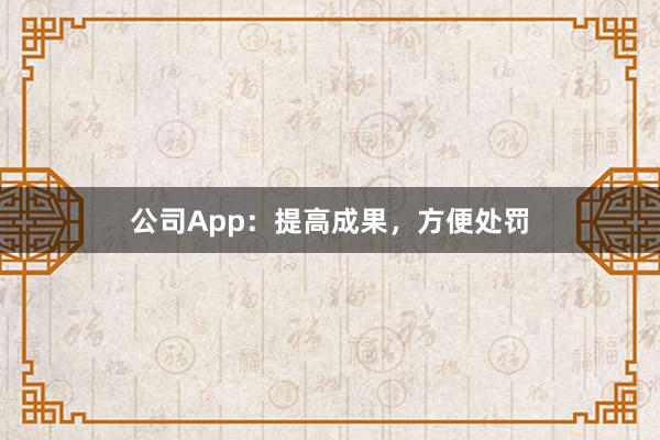 公司App：提高成果，方便处罚