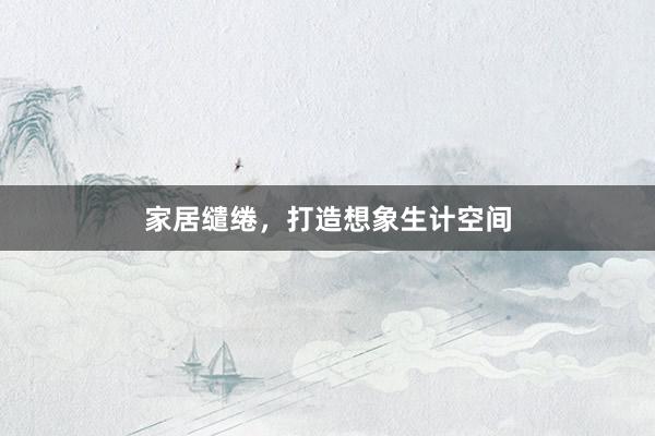 家居缱绻，打造想象生计空间