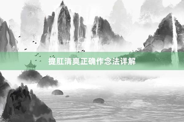提肛清爽正确作念法详解