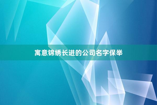 寓意锦绣长进的公司名字保举
