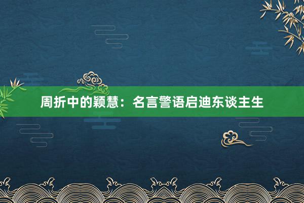 周折中的颖慧：名言警语启迪东谈主生