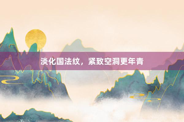 淡化国法纹，紧致空洞更年青