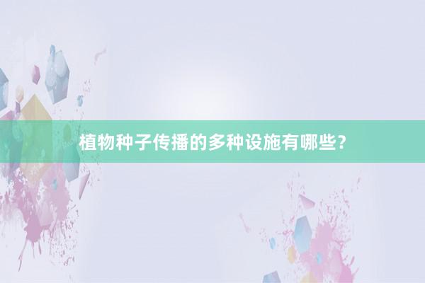 植物种子传播的多种设施有哪些？